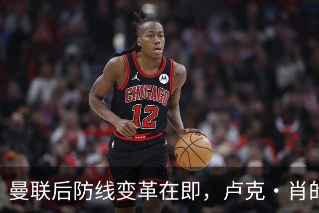 曼联后防线变革在即，卢克·肖的未来悬念重重